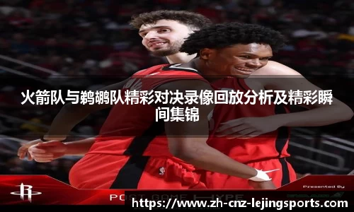 火箭队与鹈鹕队精彩对决录像回放分析及精彩瞬间集锦