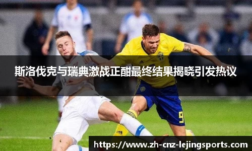 斯洛伐克与瑞典激战正酣最终结果揭晓引发热议