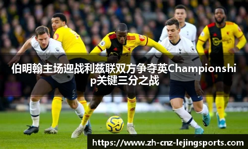 伯明翰主场迎战利兹联双方争夺英Championship关键三分之战