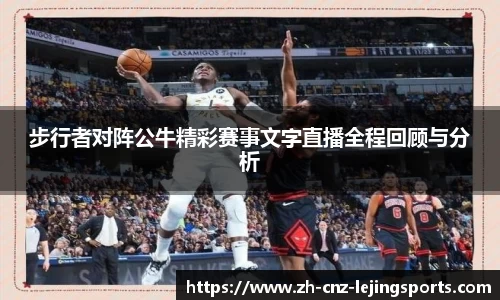 步行者对阵公牛精彩赛事文字直播全程回顾与分析